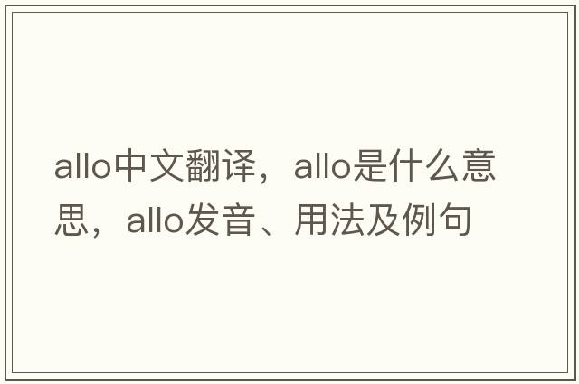 allo中文翻譯，allo是什么意思，allo發(fā)音、用法及例句