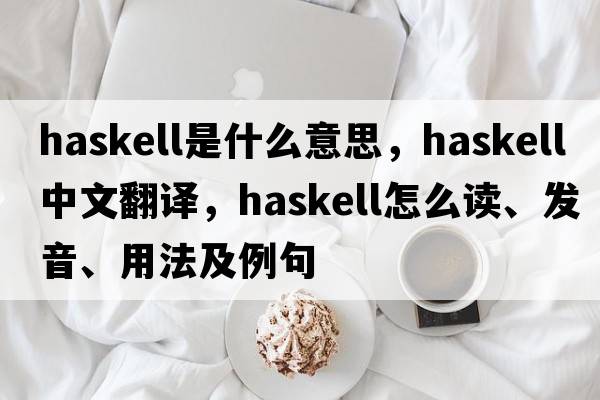 Haskell是什么意思，Haskell中文翻譯，Haskell怎么讀、發(fā)音、用法及例句