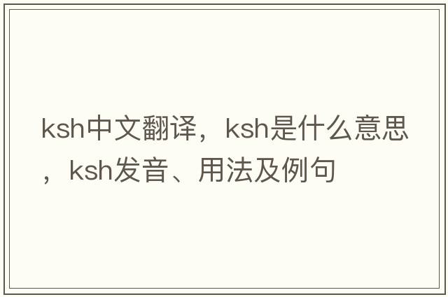 ksh中文翻譯，ksh是什么意思，ksh發(fā)音、用法及例句