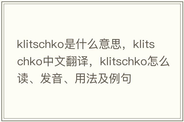 Klitschko是什么意思，Klitschko中文翻譯，Klitschko怎么讀、發(fā)音、用法及例句