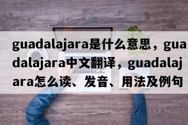 Guadalajara是什么意思，Guadalajara中文翻譯，Guadalajara怎么讀、發(fā)音、用法及例句