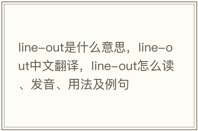 line-out是什么意思，line-out中文翻譯，line-out怎么讀、發(fā)音、用法及例句