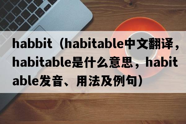 habbit（habitable中文翻譯，habitable是什么意思，habitable發(fā)音、用法及例句）
