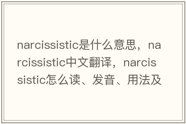 narcissistic是什么意思，narcissistic中文翻譯，narcissistic怎么讀、發(fā)音、用法及例句