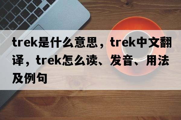 trek是什么意思，trek中文翻譯，trek怎么讀、發(fā)音、用法及例句