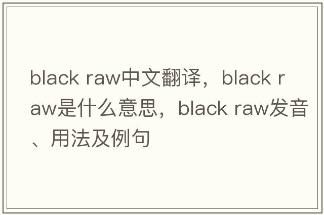 black raw中文翻譯，black raw是什么意思，black raw發(fā)音、用法及例句