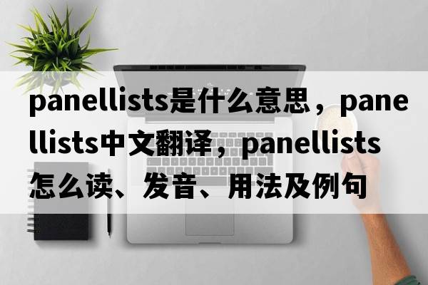 panellists是什么意思，panellists中文翻譯，panellists怎么讀、發(fā)音、用法及例句