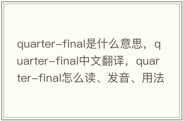 quarter-final是什么意思，quarter-final中文翻譯，quarter-final怎么讀、發(fā)音、用法及例句
