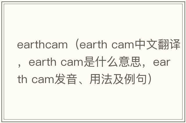 earthcam（earth cam中文翻譯，earth cam是什么意思，earth cam發(fā)音、用法及例句）