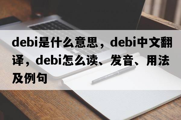 DEBI是什么意思，DEBI中文翻譯，DEBI怎么讀、發(fā)音、用法及例句