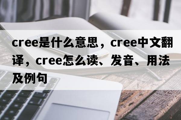Cree是什么意思，Cree中文翻譯，Cree怎么讀、發(fā)音、用法及例句
