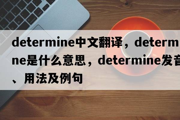 determine中文翻譯，determine是什么意思，determine發(fā)音、用法及例句