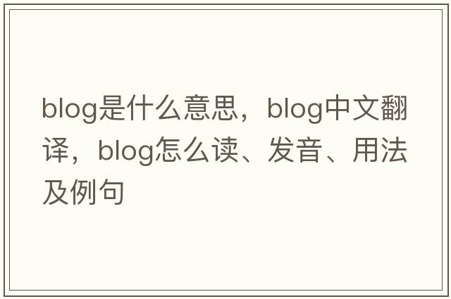 blog是什么意思，blog中文翻譯，blog怎么讀、發(fā)音、用法及例句