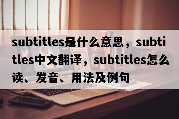 subtitles是什么意思，subtitles中文翻譯，subtitles怎么讀、發(fā)音、用法及例句