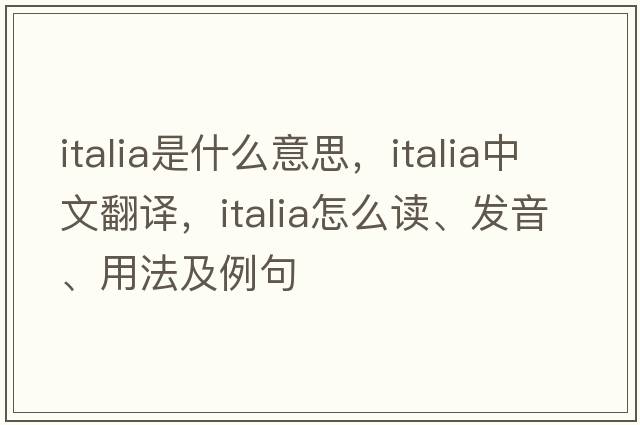 Italia是什么意思，Italia中文翻譯，Italia怎么讀、發(fā)音、用法及例句