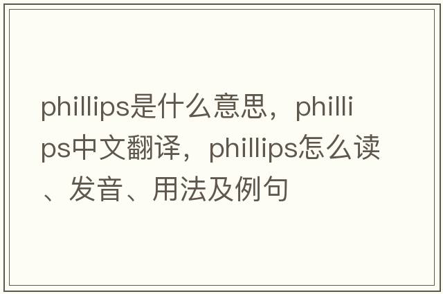 PHILLIPS是什么意思，PHILLIPS中文翻譯，PHILLIPS怎么讀、發(fā)音、用法及例句