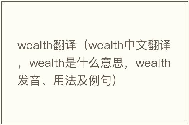 wealth翻譯（wealth中文翻譯，wealth是什么意思，wealth發(fā)音、用法及例句）
