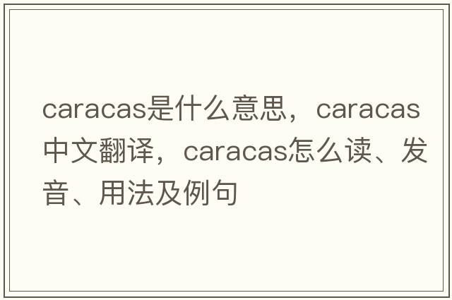 Caracas是什么意思，Caracas中文翻譯，Caracas怎么讀、發(fā)音、用法及例句