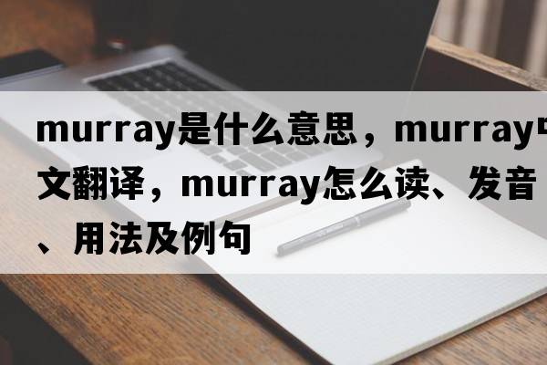 Murray是什么意思，Murray中文翻譯，Murray怎么讀、發(fā)音、用法及例句