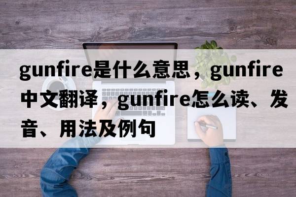 gunfire是什么意思，gunfire中文翻譯，gunfire怎么讀、發(fā)音、用法及例句