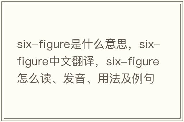 six-figure是什么意思，six-figure中文翻譯，six-figure怎么讀、發(fā)音、用法及例句