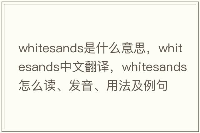 Whitesands是什么意思，Whitesands中文翻譯，Whitesands怎么讀、發(fā)音、用法及例句