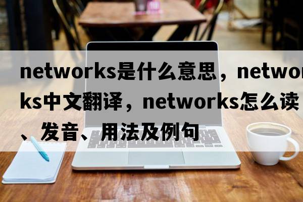 networks是什么意思，networks中文翻譯，networks怎么讀、發(fā)音、用法及例句