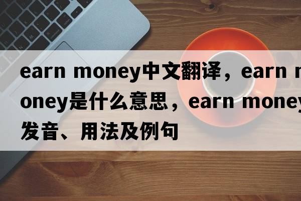 earn money中文翻譯，earn money是什么意思，earn money發(fā)音、用法及例句