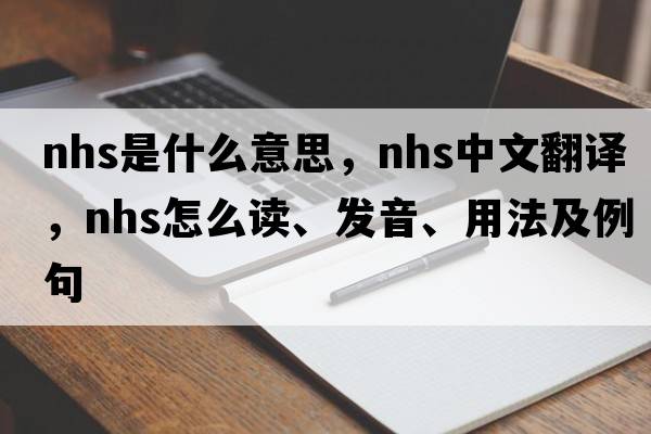 nhs是什么意思，nhs中文翻譯，nhs怎么讀、發(fā)音、用法及例句