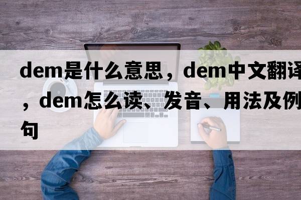 dem是什么意思，dem中文翻譯，dem怎么讀、發(fā)音、用法及例句