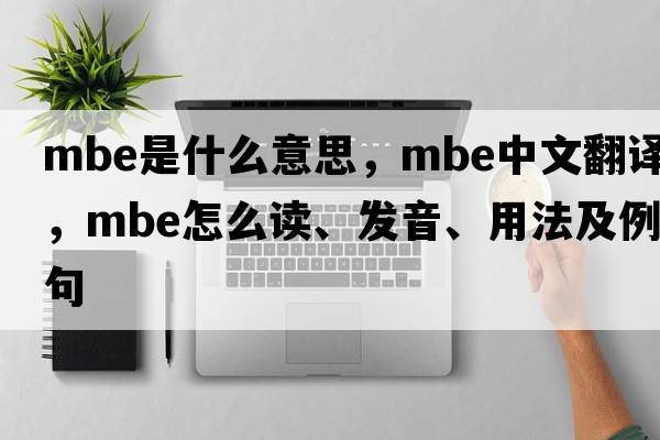 mbe是什么意思，mbe中文翻譯，mbe怎么讀、發(fā)音、用法及例句