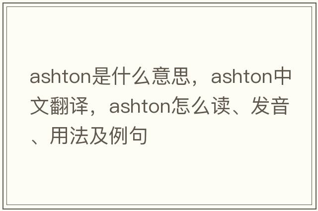 Ashton是什么意思，Ashton中文翻譯，Ashton怎么讀、發(fā)音、用法及例句