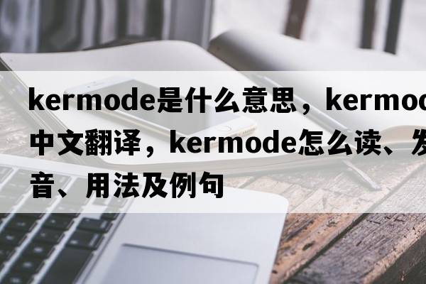 Kermode是什么意思，Kermode中文翻譯，Kermode怎么讀、發(fā)音、用法及例句