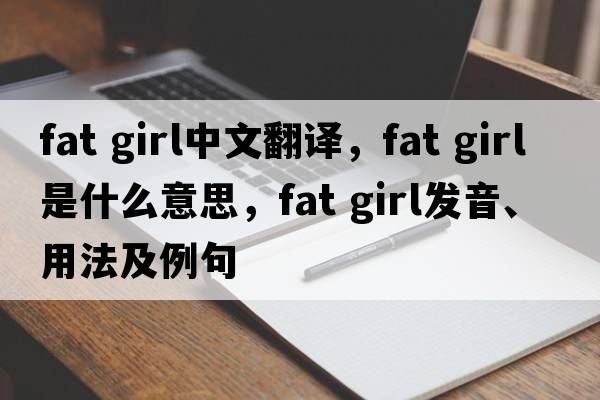 fat girl中文翻譯，fat girl是什么意思，fat girl發(fā)音、用法及例句