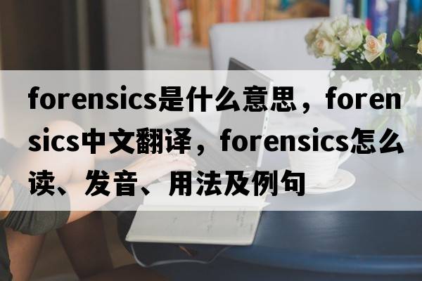forensics是什么意思，forensics中文翻譯，forensics怎么讀、發(fā)音、用法及例句