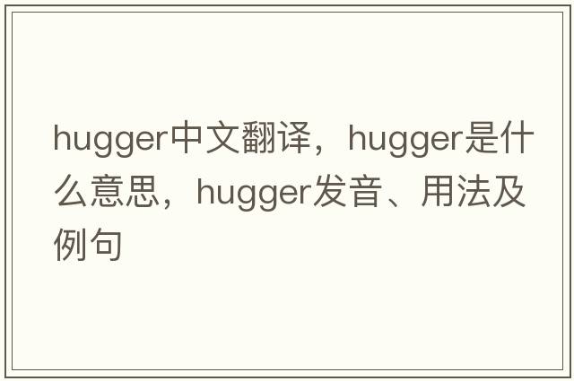 hugger中文翻譯，hugger是什么意思，hugger發(fā)音、用法及例句
