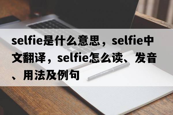 selfie是什么意思，selfie中文翻譯，selfie怎么讀、發(fā)音、用法及例句