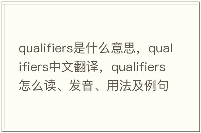 qualifiers是什么意思，qualifiers中文翻譯，qualifiers怎么讀、發(fā)音、用法及例句