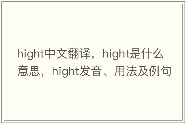 hight中文翻譯，hight是什么意思，hight發(fā)音、用法及例句