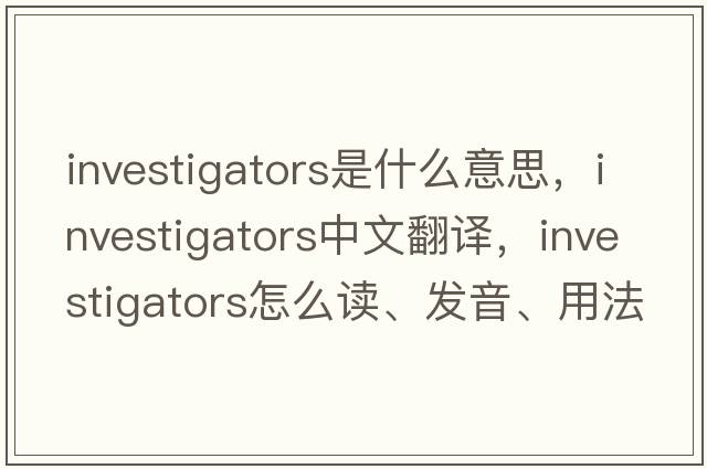 investigators是什么意思，investigators中文翻譯，investigators怎么讀、發(fā)音、用法及例句