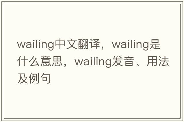 wailing中文翻譯，wailing是什么意思，wailing發(fā)音、用法及例句