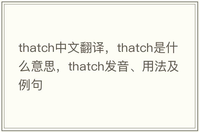 thatch中文翻譯，thatch是什么意思，thatch發(fā)音、用法及例句