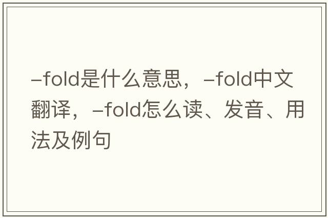 -fold是什么意思，-fold中文翻譯，-fold怎么讀、發(fā)音、用法及例句