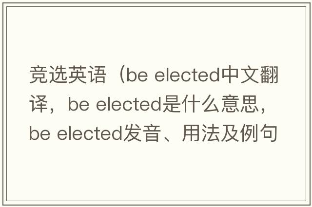 競選英語（be elected中文翻譯，be elected是什么意思，be elected發(fā)音、用法及例句）