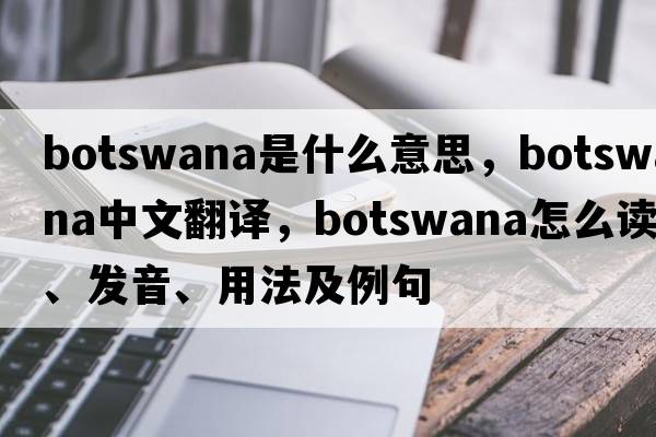Botswana是什么意思，Botswana中文翻譯，Botswana怎么讀、發(fā)音、用法及例句
