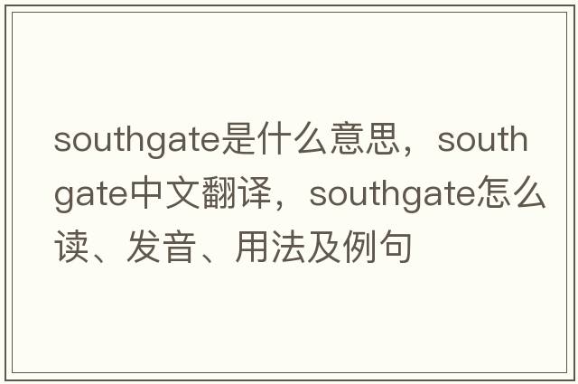 Southgate是什么意思，Southgate中文翻譯，Southgate怎么讀、發(fā)音、用法及例句