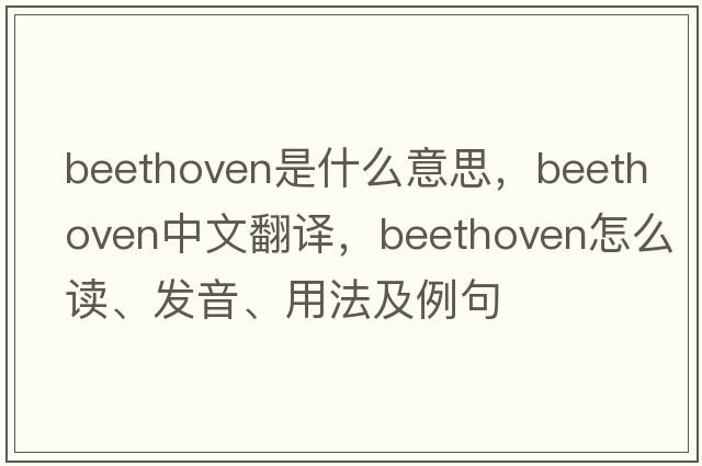 Beethoven是什么意思，Beethoven中文翻譯，Beethoven怎么讀、發(fā)音、用法及例句