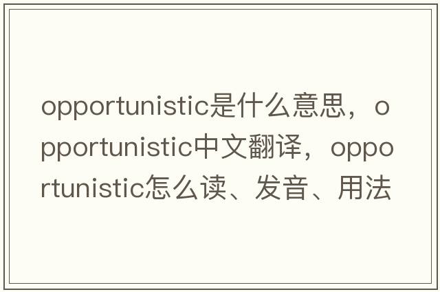 opportunistic是什么意思，opportunistic中文翻譯，opportunistic怎么讀、發(fā)音、用法及例句
