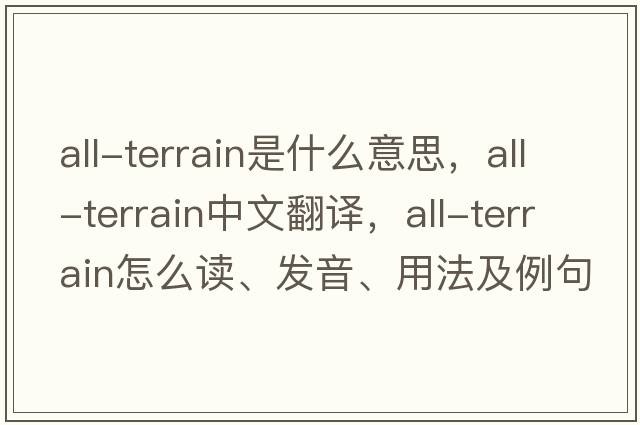 All-Terrain是什么意思，All-Terrain中文翻譯，All-Terrain怎么讀、發(fā)音、用法及例句