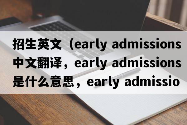 招生英文（early admissions中文翻譯，early admissions是什么意思，early admissions發(fā)音、用法及例句）